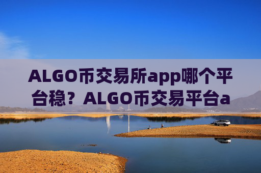 ALGO币交易所app哪个平台稳？ALGO币交易平台app官网app