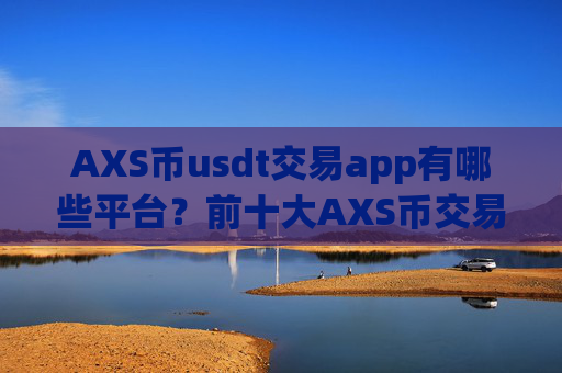 AXS币usdt交易app有哪些平台？前十大AXS币交易软件
