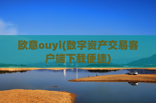 欧意ouyi(数字资产交易客户端下载便捷)