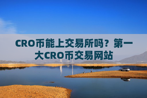 CRO币能上交易所吗？第一大CRO币交易网站