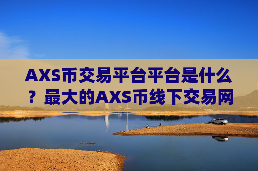 AXS币交易平台平台是什么？最大的AXS币线下交易网站