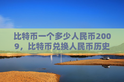 比特币一个多少人民币2009，比特币兑换人民币历史价格走势