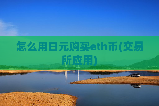 怎么用日元购买eth币(交易所应用)