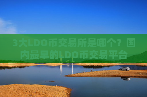 3大LDO币交易所是哪个？国内最早的LDO币交易平台