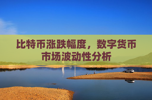 比特币涨跌幅度，数字货币市场波动性分析