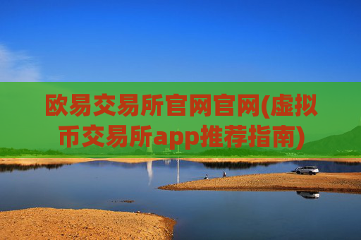 欧易交易所官网官网(虚拟币交易所app推荐指南)