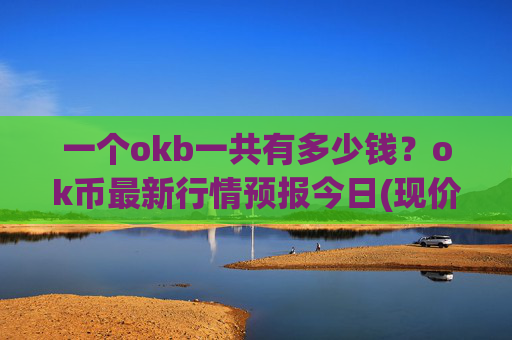 一个okb一共有多少钱？ok币最新行情预报今日(现价417.698元)