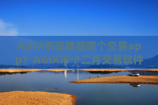 AGIX币涨跌看哪个交易app？AGIX币十二月交易软件下载