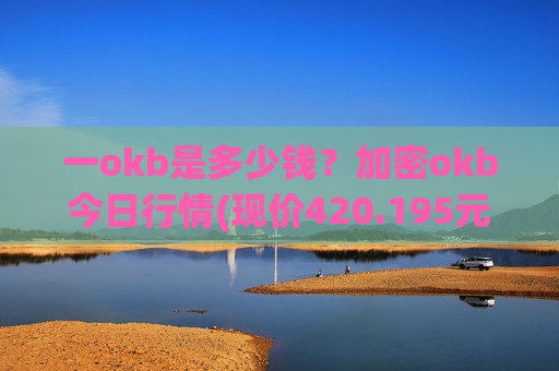 一okb是多少钱？加密okb今日行情(现价420.195元)