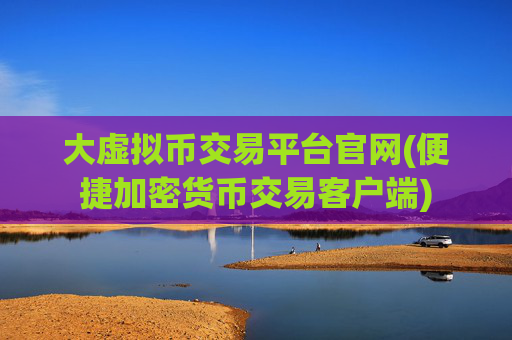 大虚拟币交易平台官网(便捷加密货币交易客户端)