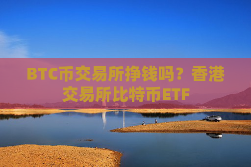 BTC币交易所挣钱吗？香港交易所比特币ETF