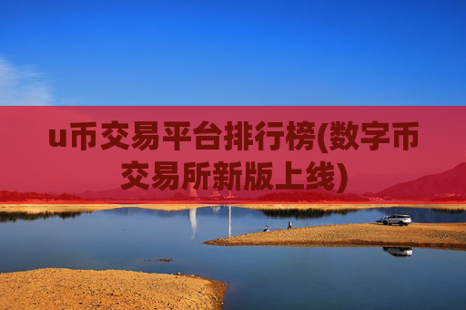 u币交易平台排行榜(数字币交易所新版上线)
