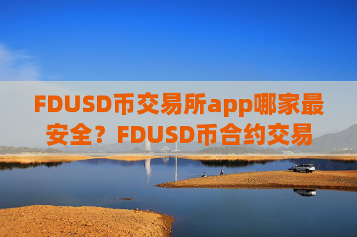 FDUSD币交易所app哪家最安全？FDUSD币合约交易软件排行