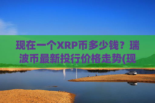 现在一个XRP币多少钱？瑞波币最新投行价格走势(现价17.5375元)