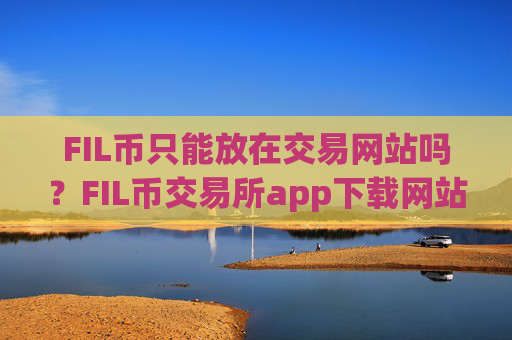 FIL币只能放在交易网站吗？FIL币交易所app下载网站多少一个