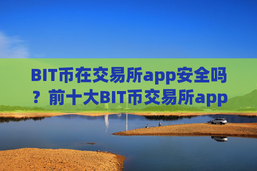 BIT币在交易所app安全吗？前十大BIT币交易所app下载