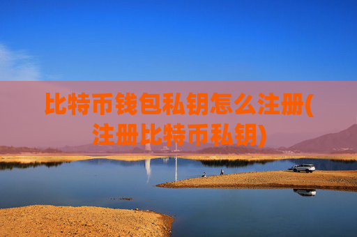 比特币钱包私钥怎么注册(注册比特币私钥)