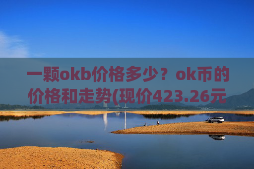 一颗okb价格多少？ok币的价格和走势(现价423.26元)