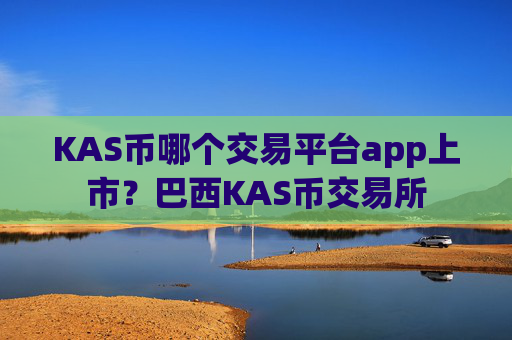 KAS币哪个交易平台app上市？巴西KAS币交易所
