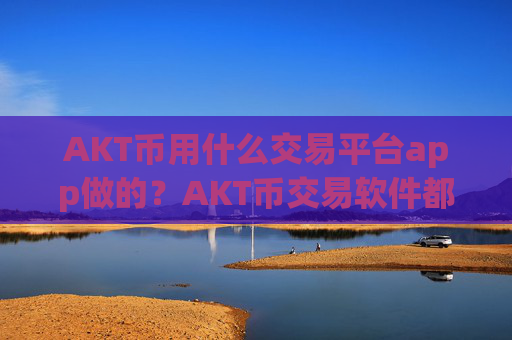 AKT币用什么交易平台app做的？AKT币交易软件都是那些