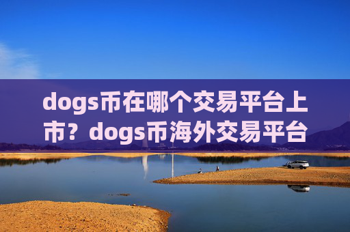dogs币在哪个交易平台上市？dogs币海外交易平台app