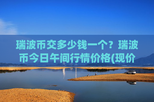 瑞波币交多少钱一个？瑞波币今日午间行情价格(现价16.2826元)