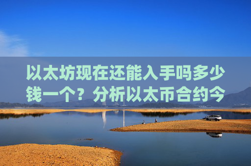 以太坊现在还能入手吗多少钱一个？分析以太币合约今日行情(现价28283.39元)