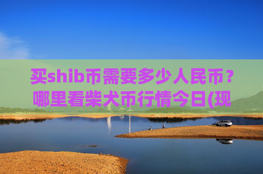 买shib币需要多少人民币？哪里看柴犬币行情今日(现价0.00022768元)