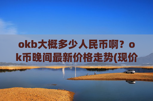 okb大概多少人民币啊?ok币晚间最新价格走势(现价423.53元)