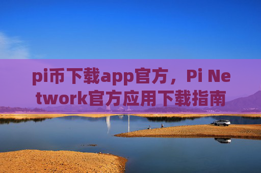 pi币下载app官方，Pi Network官方应用下载指南