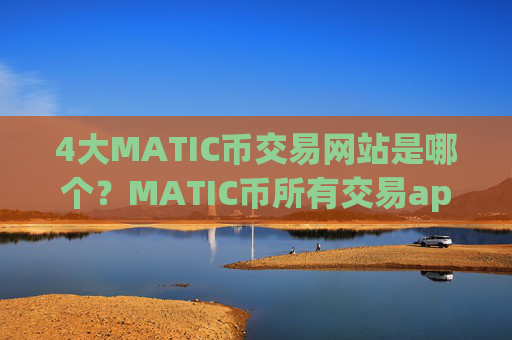 4大MATIC币交易网站是哪个？MATIC币所有交易app下载有哪些