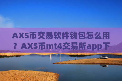 AXS币交易软件钱包怎么用？AXS币mt4交易所app下载