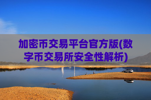 加密币交易平台官方版(数字币交易所安全性解析)