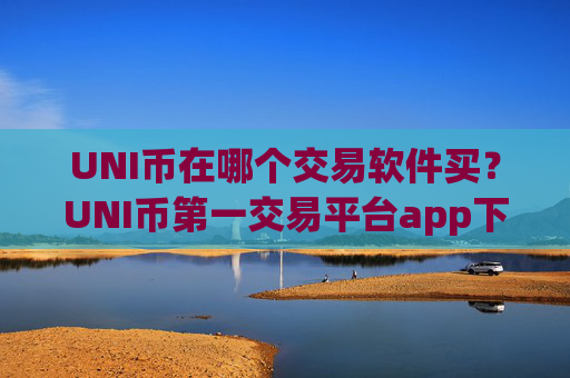 UNI币在哪个交易软件买？UNI币第一交易平台app下载