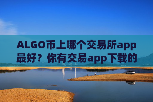 ALGO币上哪个交易所app最好？你有交易app下载的ALGO币地址