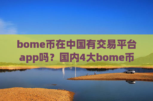 bome币在中国有交易平台app吗？国内4大bome币交易平台app