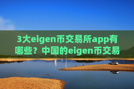 3大eigen币交易所app有哪些？中国的eigen币交易app下载有哪些