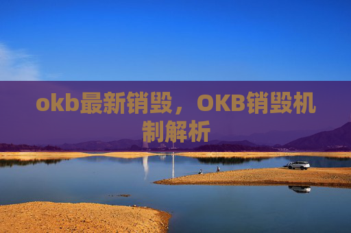 okb最新销毁，OKB销毁机制解析