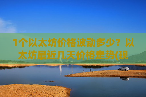 1个以太坊价格波动多少？以太坊最近几天价格走势(现价28271.06元)