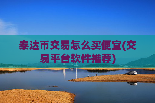 泰达币交易怎么买便宜(交易平台软件推荐)