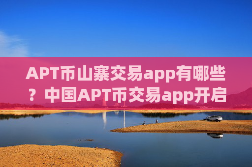 APT币山寨交易app有哪些？中国APT币交易app开启