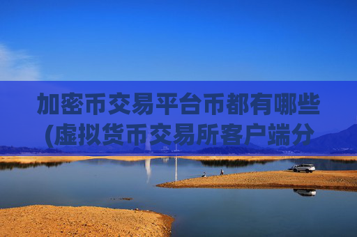 加密币交易平台币都有哪些(虚拟货币交易所客户端分享)