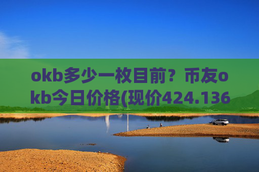 okb多少一枚目前？币友okb今日价格(现价424.136元)