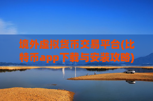 境外虚拟货币交易平台(比特币app下载与安装攻略)