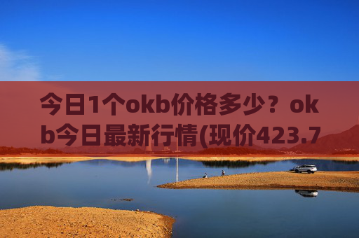今日1个okb价格多少？okb今日最新行情(现价423.791元)