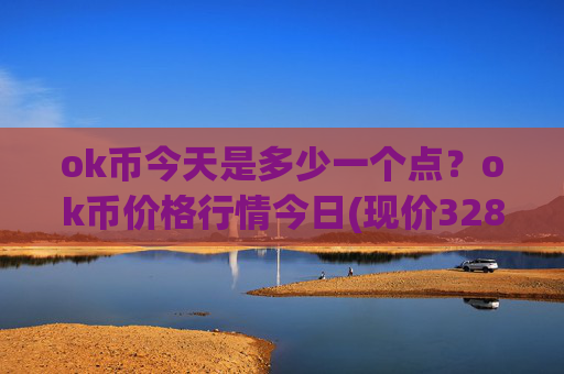 ok币今天是多少一个点？ok币价格行情今日(现价328.807元)