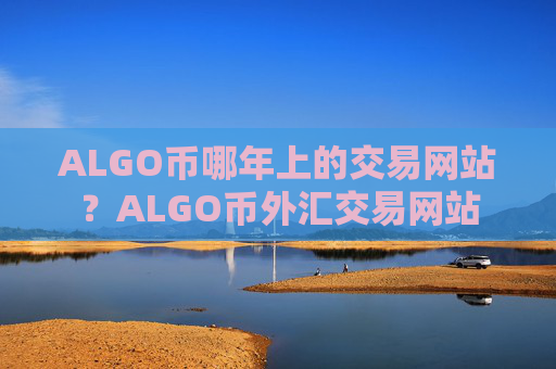 ALGO币哪年上的交易网站？ALGO币外汇交易网站