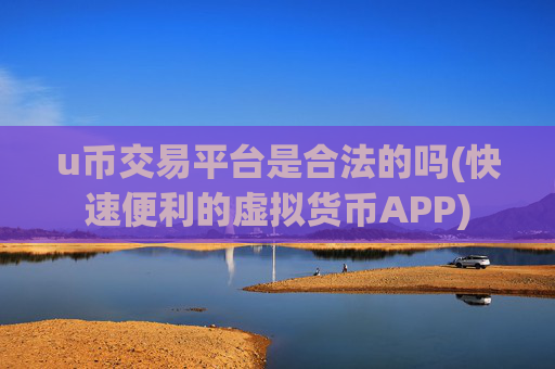 u币交易平台是合法的吗(快速便利的虚拟货币APP)