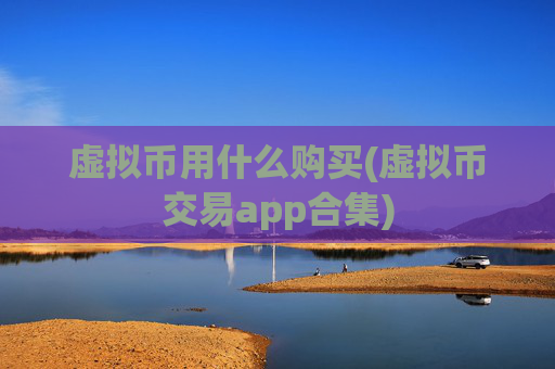 虚拟币用什么购买(虚拟币交易app合集)
