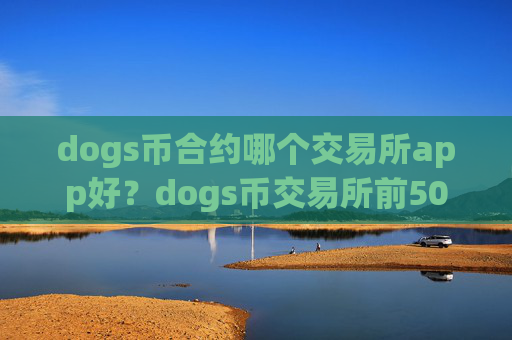dogs币合约哪个交易所app好？dogs币交易所前50